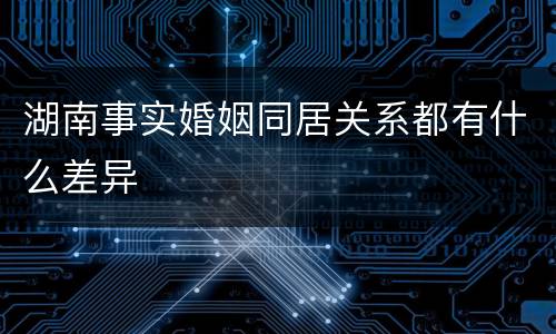 湖南事实婚姻同居关系都有什么差异