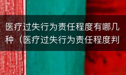 医疗过失行为责任程度有哪几种（医疗过失行为责任程度判定不包括哪一种）
