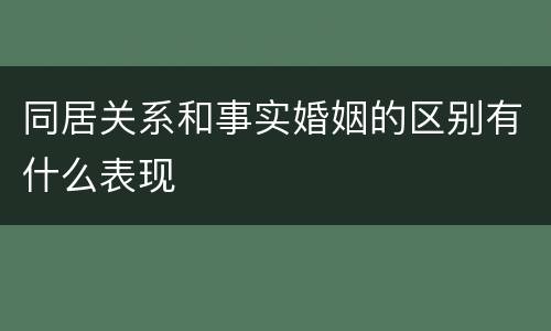 同居关系和事实婚姻的区别有什么表现