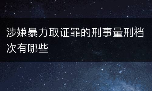 涉嫌暴力取证罪的刑事量刑档次有哪些