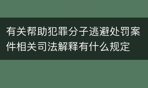 有关帮助犯罪分子逃避处罚案件相关司法解释有什么规定