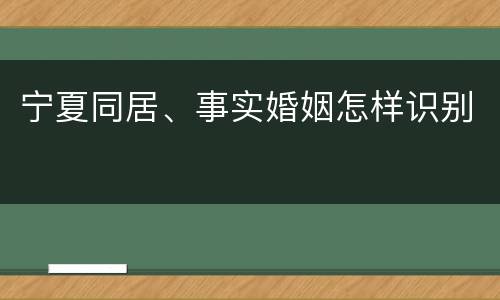 宁夏同居、事实婚姻怎样识别