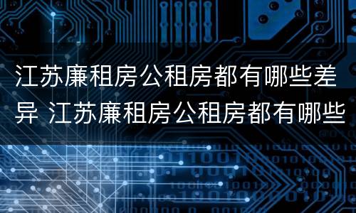 江苏廉租房公租房都有哪些差异 江苏廉租房公租房都有哪些差异地方