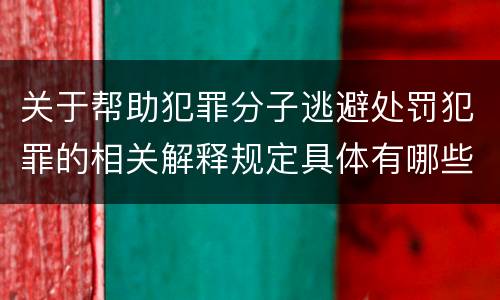 关于帮助犯罪分子逃避处罚犯罪的相关解释规定具体有哪些