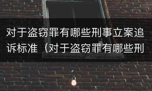 对于盗窃罪有哪些刑事立案追诉标准（对于盗窃罪有哪些刑事立案追诉标准呢）