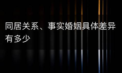 同居关系、事实婚姻具体差异有多少
