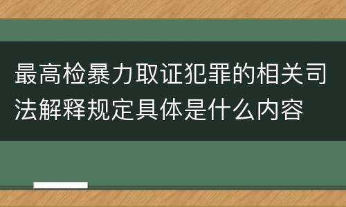 最高检暴力取证犯罪的相关司法解释规定具体是什么内容