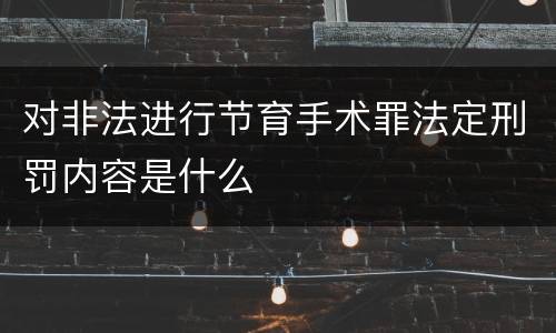 对非法进行节育手术罪法定刑罚内容是什么