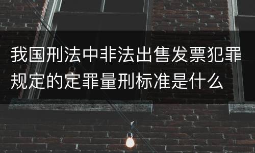 我国刑法中非法出售发票犯罪规定的定罪量刑标准是什么