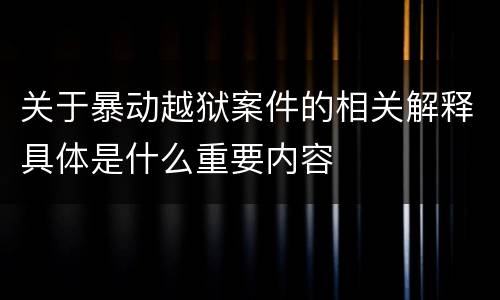 关于暴动越狱案件的相关解释具体是什么重要内容