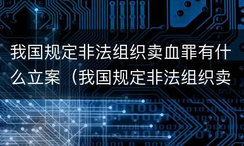 我国规定非法组织卖血罪有什么立案（我国规定非法组织卖血罪有什么立案条件）