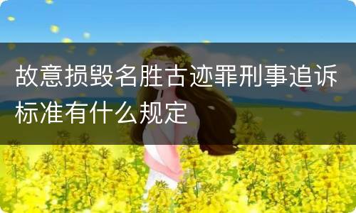 故意损毁名胜古迹罪刑事追诉标准有什么规定