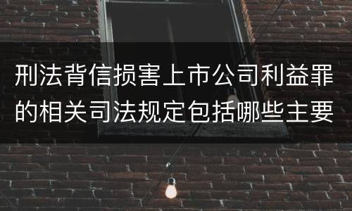 刑法背信损害上市公司利益罪的相关司法规定包括哪些主要内容