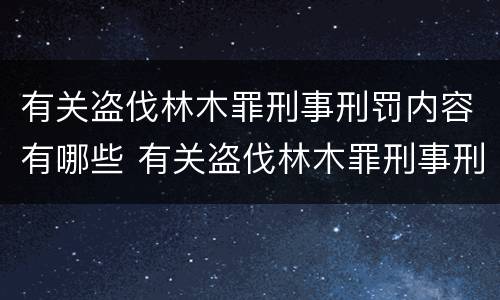 有关盗伐林木罪刑事刑罚内容有哪些 有关盗伐林木罪刑事刑罚内容有哪些规定
