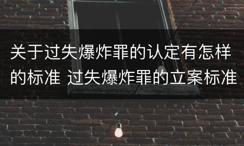 关于过失爆炸罪的认定有怎样的标准 过失爆炸罪的立案标准