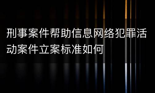 刑事案件帮助信息网络犯罪活动案件立案标准如何