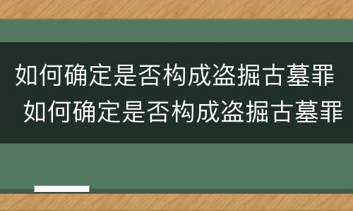 如何确定是否构成盗掘古墓罪 如何确定是否构成盗掘古墓罪名