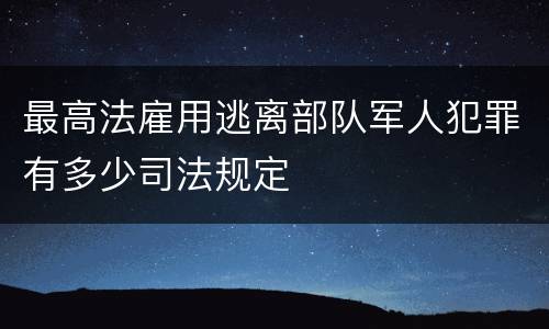 最高法雇用逃离部队军人犯罪有多少司法规定