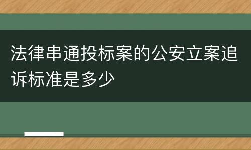 法律串通投标案的公安立案追诉标准是多少
