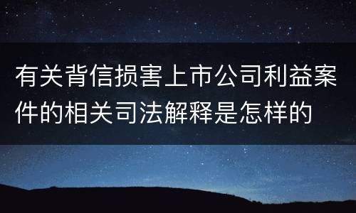 有关背信损害上市公司利益案件的相关司法解释是怎样的