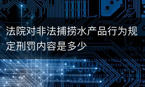 法院对非法捕捞水产品行为规定刑罚内容是多少