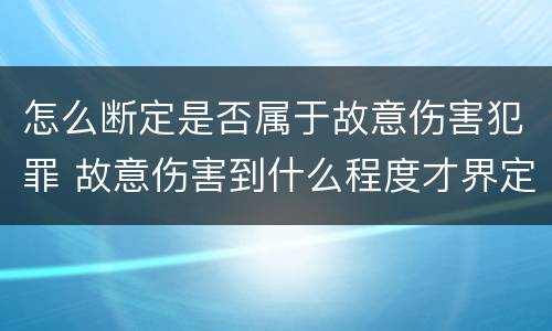 怎么断定是否属于故意伤害犯罪 故意伤害到什么程度才界定为犯罪?