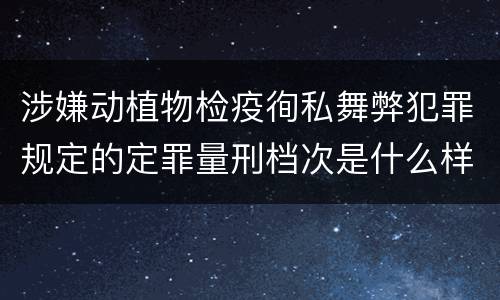 涉嫌动植物检疫徇私舞弊犯罪规定的定罪量刑档次是什么样的