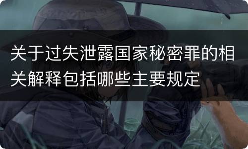 关于过失泄露国家秘密罪的相关解释包括哪些主要规定