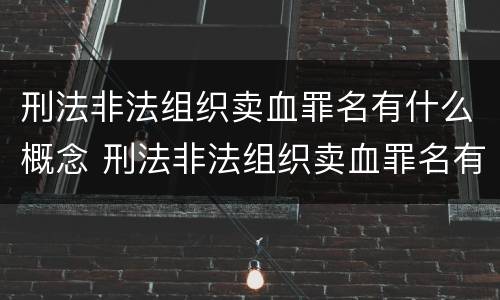 刑法非法组织卖血罪名有什么概念 刑法非法组织卖血罪名有什么概念和特点