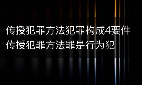 传授犯罪方法犯罪构成4要件 传授犯罪方法罪是行为犯