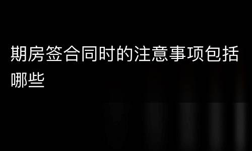 期房签合同时的注意事项包括哪些