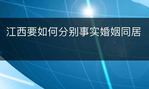 江西要如何分别事实婚姻同居