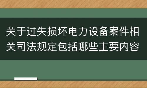 关于过失损坏电力设备案件相关司法规定包括哪些主要内容