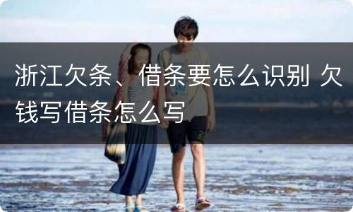 浙江欠条、借条要怎么识别 欠钱写借条怎么写