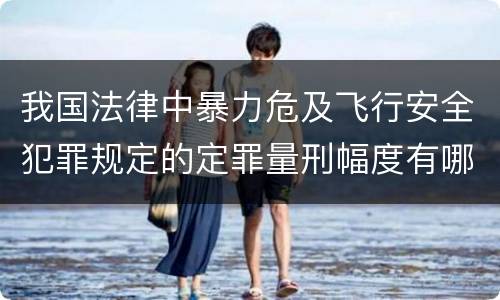 我国法律中暴力危及飞行安全犯罪规定的定罪量刑幅度有哪些