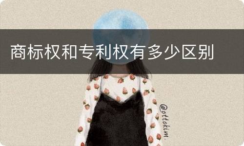 商标权和专利权有多少区别