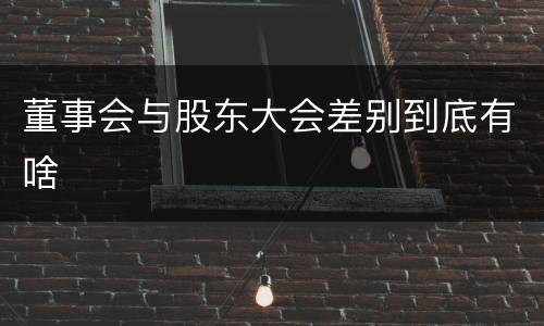 董事会与股东大会差别到底有啥