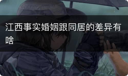 江西事实婚姻跟同居的差异有啥
