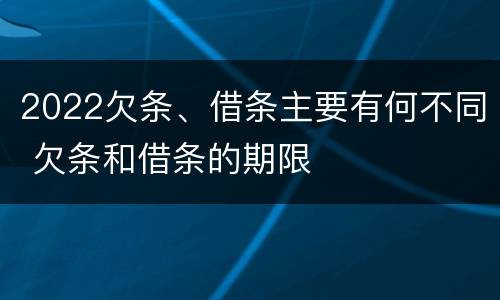 2022欠条、借条主要有何不同 欠条和借条的期限