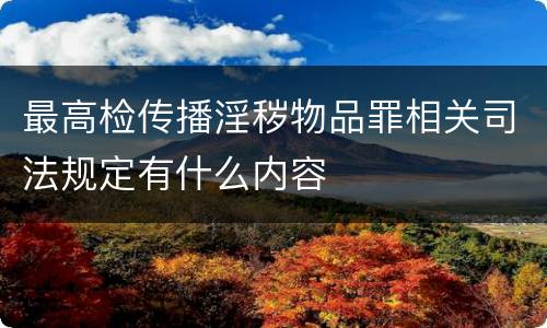 最高检传播淫秽物品罪相关司法规定有什么内容