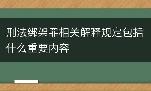 刑法绑架罪相关解释规定包括什么重要内容