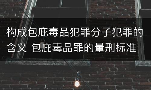 构成包庇毒品犯罪分子犯罪的含义 包庇毒品罪的量刑标准