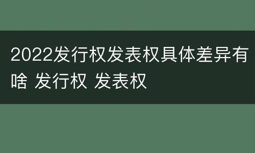 2022发行权发表权具体差异有啥 发行权 发表权