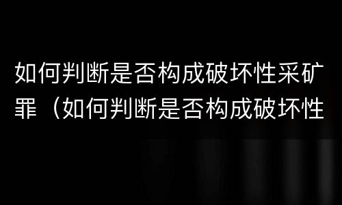 如何判断是否构成破坏性采矿罪（如何判断是否构成破坏性采矿罪）