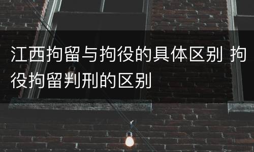 江西拘留与拘役的具体区别 拘役拘留判刑的区别