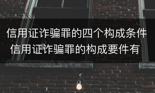 信用证诈骗罪的四个构成条件 信用证诈骗罪的构成要件有