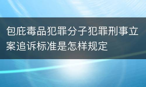 包庇毒品犯罪分子犯罪刑事立案追诉标准是怎样规定
