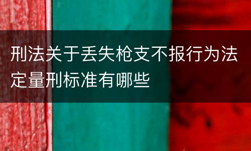 刑法关于丢失枪支不报行为法定量刑标准有哪些