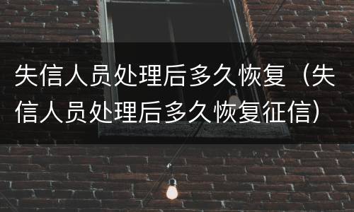 失信人员处理后多久恢复（失信人员处理后多久恢复征信）