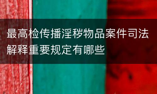 最高检传播淫秽物品案件司法解释重要规定有哪些